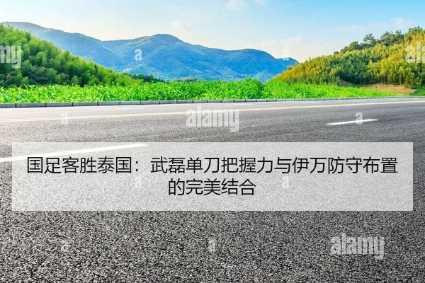 国足客胜泰国：武磊单刀把握力与伊万防守布置的完美结合